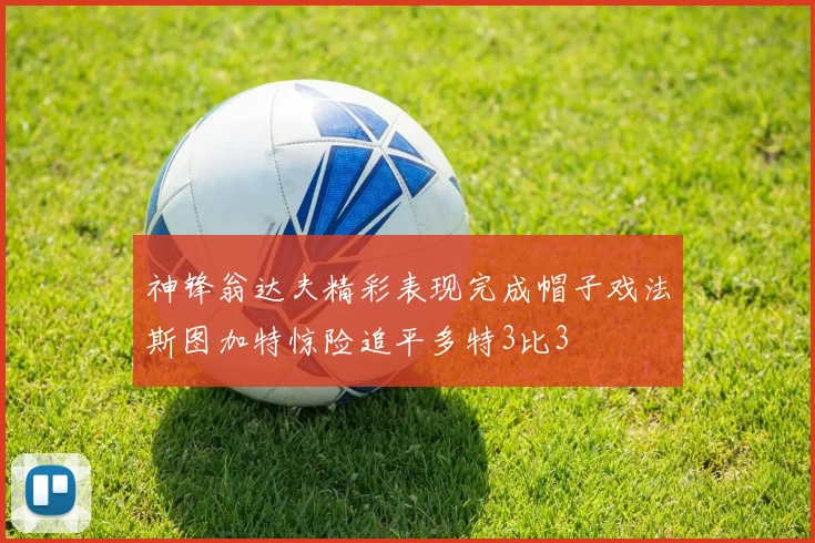 神锋翁达夫精彩表现完成帽子戏法斯图加特惊险追平多特3比3