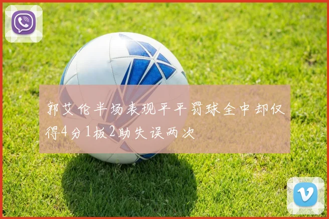郭艾伦半场表现平平罚球全中却仅得4分1板2助失误两次