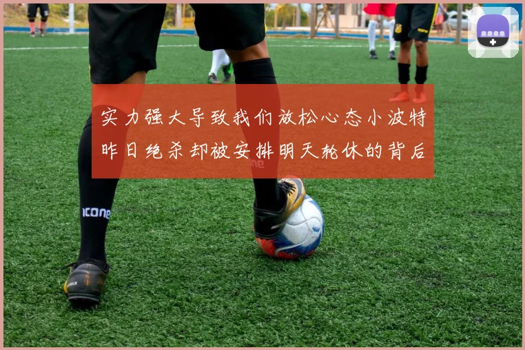 实力强大导致我们放松心态小波特昨日绝杀却被安排明天轮休的背后原因分析