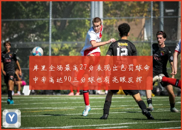 库里全场最高27分表现出色罚球命中率高达90三分球也有亮眼发挥