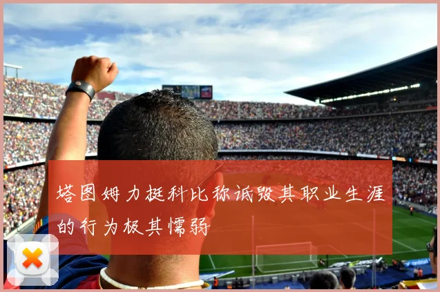 塔图姆力挺科比称诋毁其职业生涯的行为极其懦弱