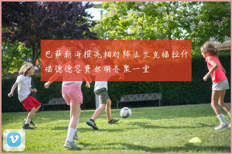 巴萨新海报亮相对阵法兰克福拉什福德德容费尔明齐聚一堂