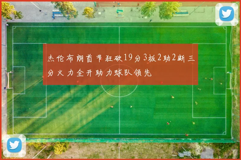 杰伦布朗首节狂砍19分3板2助2断三分火力全开助力球队领先