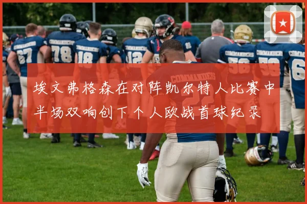 埃文弗格森在对阵凯尔特人比赛中半场双响创下个人欧战首球纪录