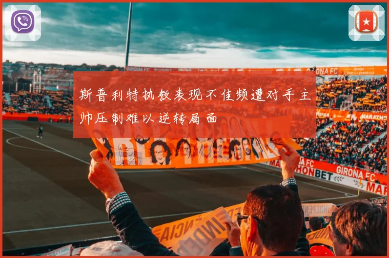 斯普利特执教表现不佳频遭对手主帅压制难以逆转局面