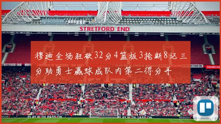 穆迪全场狂砍32分4篮板3抢断8记三分助勇士赢球成队内第二得分手