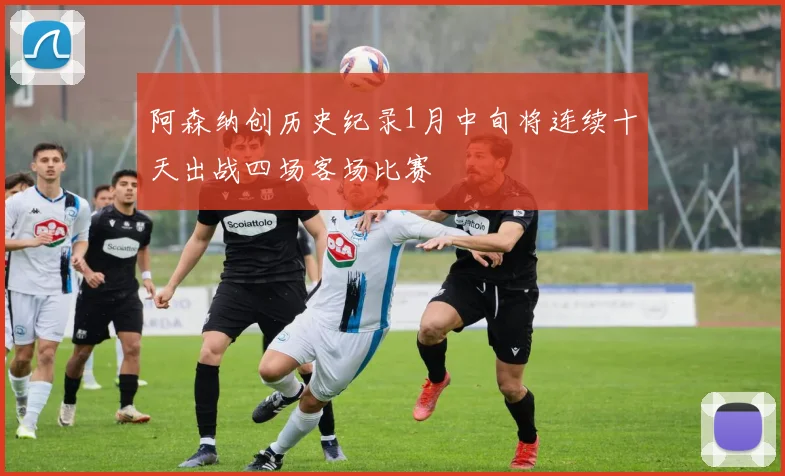 阿森纳创历史纪录1月中旬将连续十天出战四场客场比赛