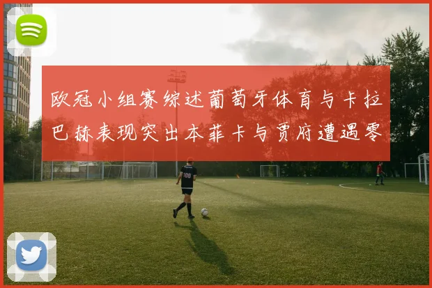 欧冠小组赛综述葡萄牙体育与卡拉巴赫表现突出本菲卡与贾府遭遇零分困境