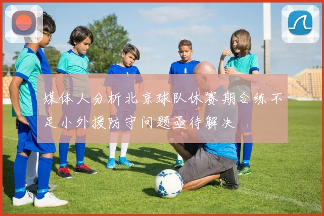 媒体人分析北京球队休赛期合练不足小外援防守问题亟待解决