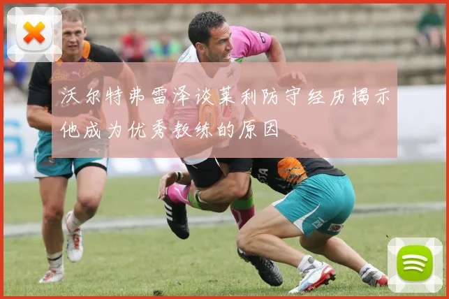沃尔特弗雷泽谈莱利防守经历揭示他成为优秀教练的原因
