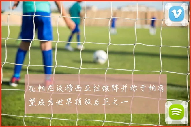 孔帕尼谈穆西亚拉缺阵并称于帕有望成为世界顶级后卫之一