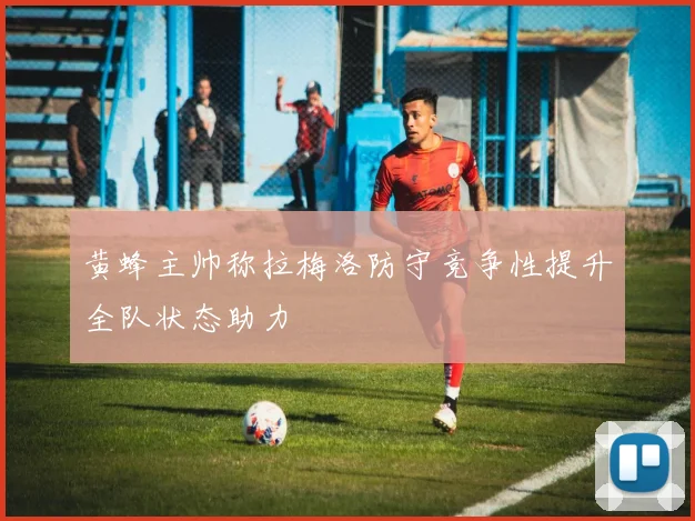 黄蜂主帅称拉梅洛防守竞争性提升全队状态助力