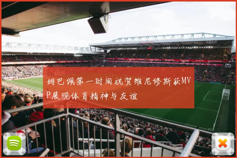 姆巴佩第一时间祝贺维尼修斯获MVP展现体育精神与友谊
