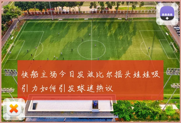 快船主场今日发放比尔摇头娃娃吸引力如何引发球迷热议